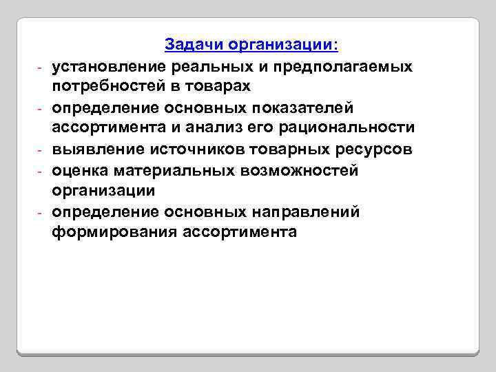 - Задачи организации: установление реальных и предполагаемых потребностей в товарах определение основных показателей ассортимента