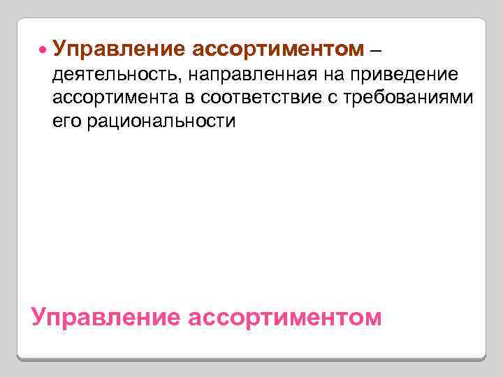  Управление ассортиментом – деятельность, направленная на приведение ассортимента в соответствие с требованиями его