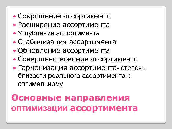 Сокращение ассортимента Расширение ассортимента Углубление ассортимента Стабилизация ассортимента Обновление ассортимента Совершенствование ассортимента Гармонизация ассортимента-