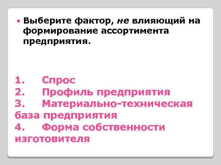  Выберите фактор, не влияющий на формирование ассортимента предприятия. 1. Спрос 2. Профиль предприятия