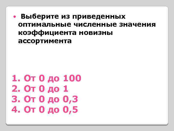  Выберите из приведенных оптимальные численные значения коэффициента новизны ассортимента 1. От 0 до