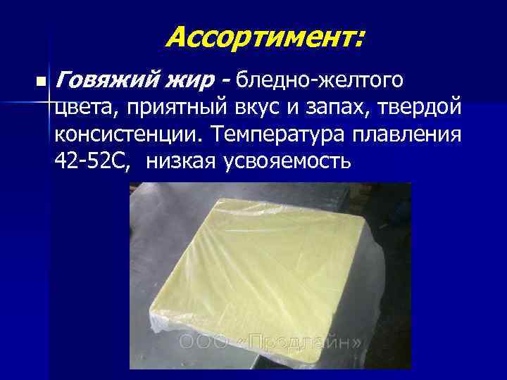 Ассортимент: n Говяжий жир - бледно-желтого цвета, приятный вкус и запах, твердой консистенции. Температура