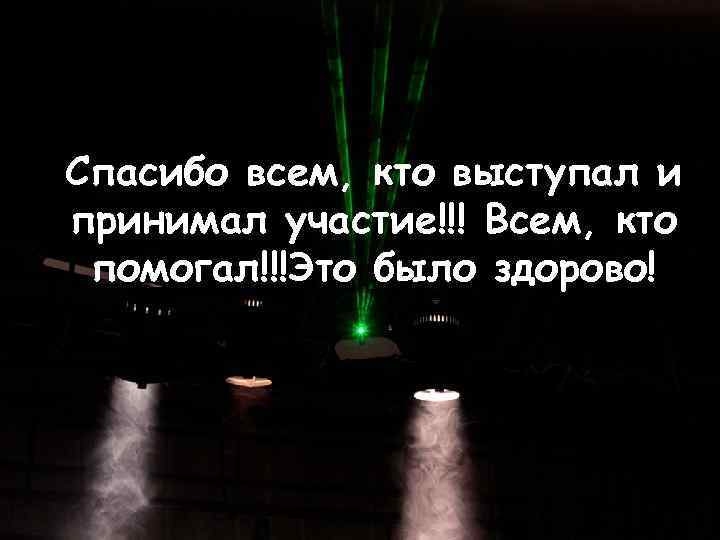 Спасибо всем, кто выступал и принимал участие!!! Всем, кто помогал!!!Это было здорово! 