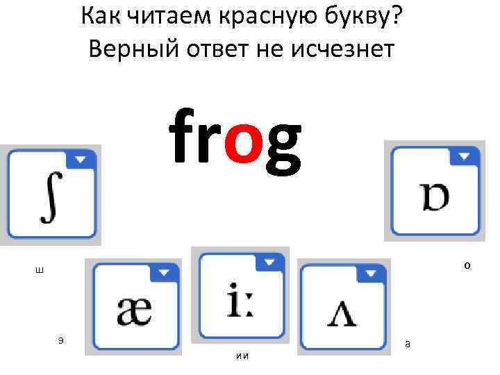 Как читаем красную букву? Верный ответ не исчезнет frog о ш э ии а