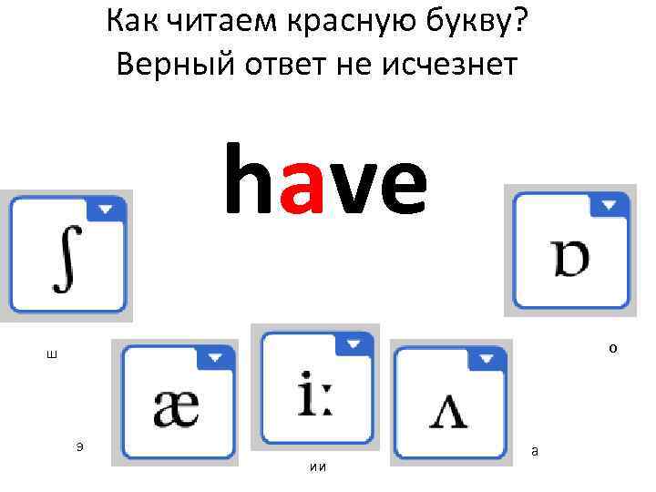 Как читаем красную букву? Верный ответ не исчезнет have о ш э ии а