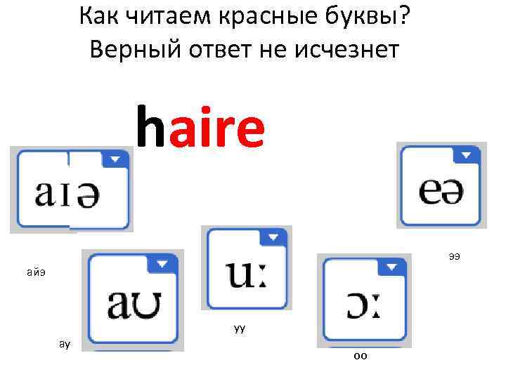 Как читаем красные буквы? Верный ответ не исчезнет haire ээ айэ уу ау оо