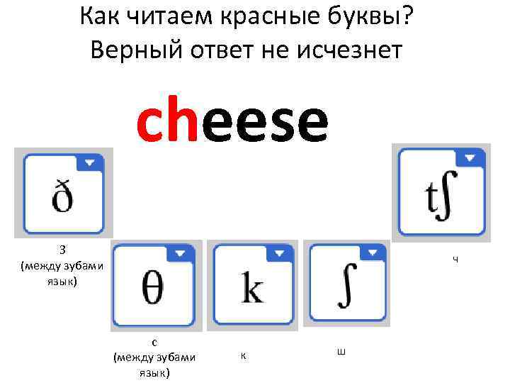 Как читаем красные буквы? Верный ответ не исчезнет cheese З (между зубами язык) ч