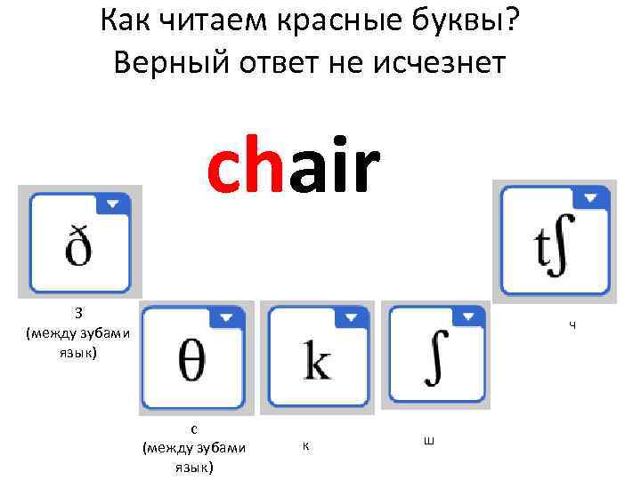 Как читаем красные буквы? Верный ответ не исчезнет chair З (между зубами язык) ч