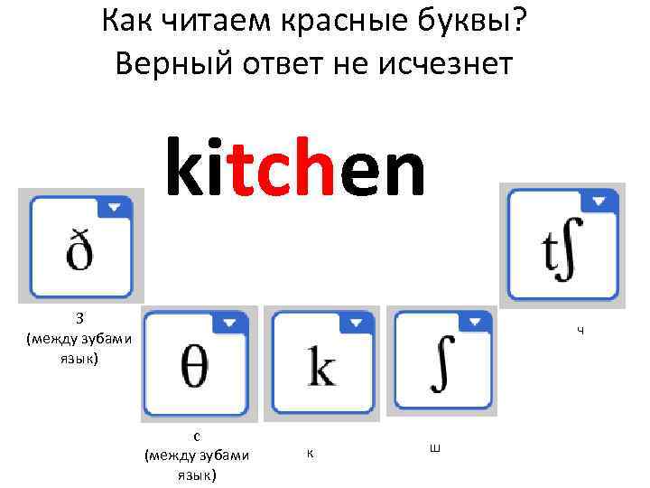 Как читаем красные буквы? Верный ответ не исчезнет kitchen З (между зубами язык) ч