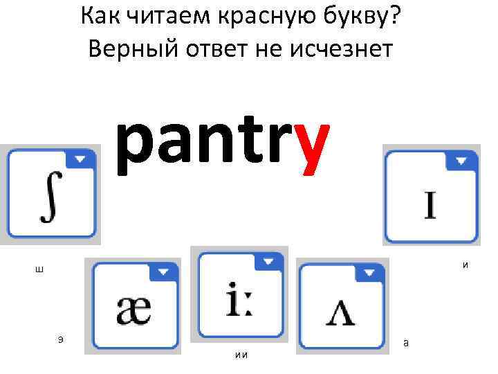 Как читаем красную букву? Верный ответ не исчезнет pantry и ш э ии а