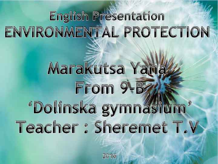 English Presentation ENVIRONMENTAL PROTECTION Marakutsa Yana From 9 -B ‘Dolinska gymnasium’ Teacher : Sheremet