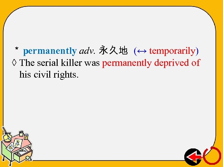 ＊ permanently adv. 永久地 (↔ temporarily) ◊ The serial killer was permanently deprived of