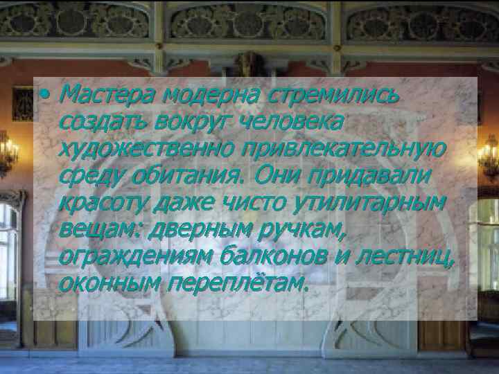 • Мастера модерна стремились создать вокруг человека художественно привлекательную среду обитания. Они придавали