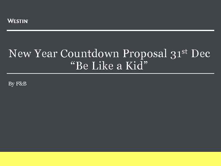 New Year Countdown Proposal 31 st Dec “Be Like a Kid” By F&B 