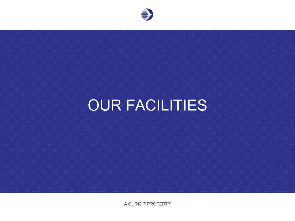 OUR FACILITIES A CURIO PROPERTY TM 