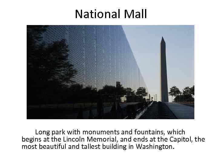 National Mall Long park with monuments and fountains, which begins at the Lincoln Memorial,