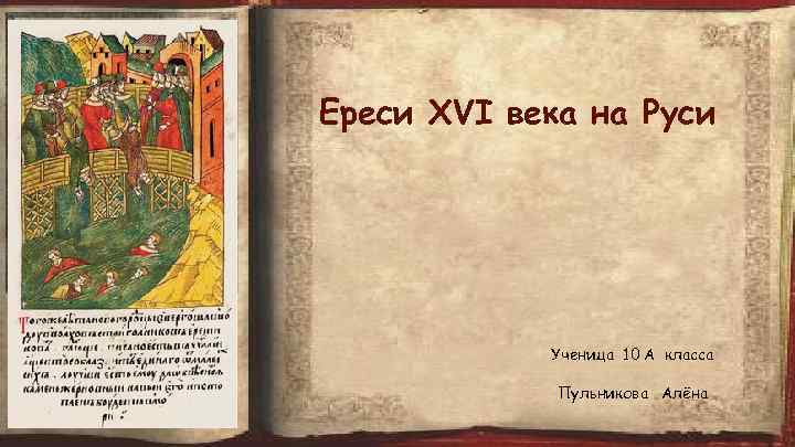 Ереси XVI века на Руси Ученица 10 А класса Пульникова Алёна 