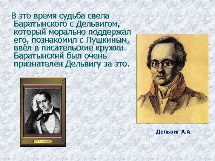  В это время судьба свела Баратынского с Дельвигом, который морально поддержал его, познакомил