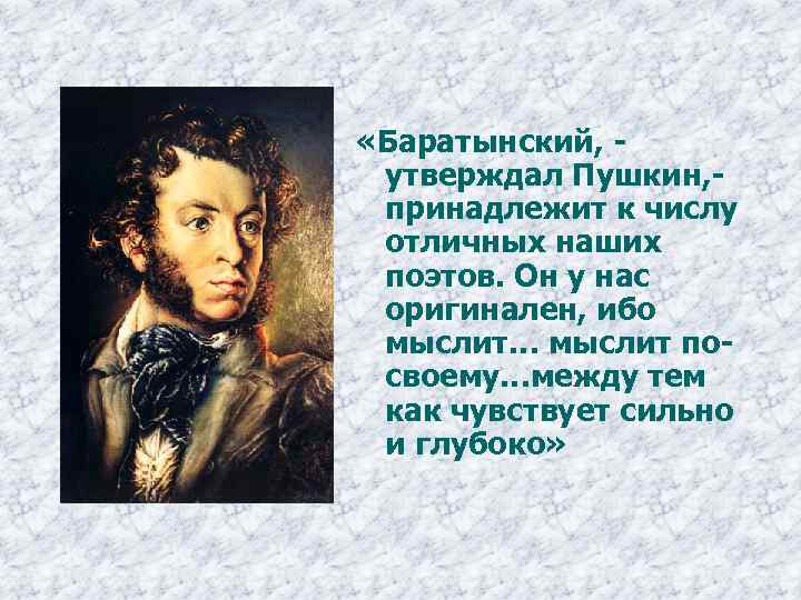  «Баратынский, утверждал Пушкин, принадлежит к числу отличных наших поэтов. Он у нас оригинален,