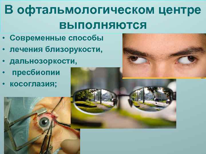 В офтальмологическом центре выполняются • • • Современные способы лечения близорукости, дальнозоркости, пресбиопии косоглазия;