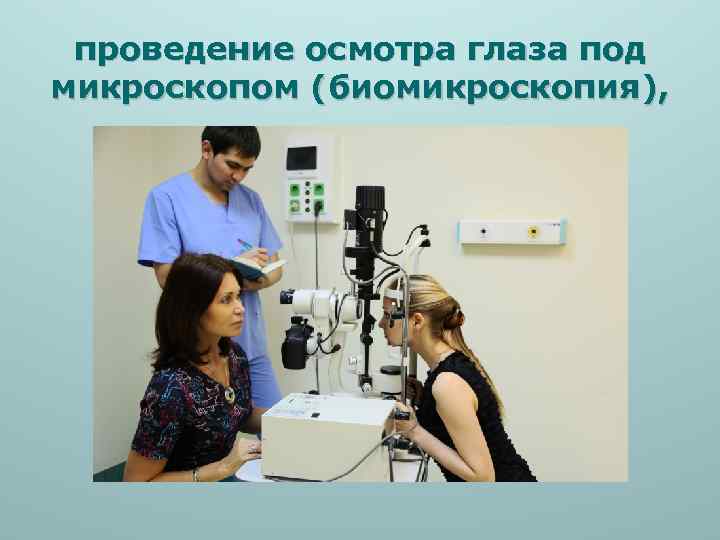 проведение осмотра глаза под микроскопом (биомикроскопия), 