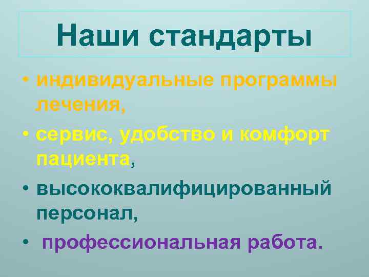 Наши стандарты • индивидуальные программы лечения, • сервис, удобство и комфорт пациента, • высококвалифицированный