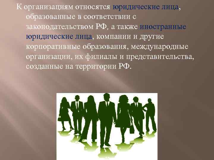 К организациям относятся юридические лица, образованные в соответствии с законодательством РФ, а также иностранные