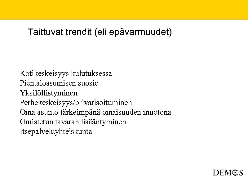  • Taittuvat trendit (eli epävarmuudet) Kotikeskeisyys kulutuksessa Pientaloasumisen suosio Yksilöllistyminen Perhekeskeisyys/privatisoituminen Oma asunto