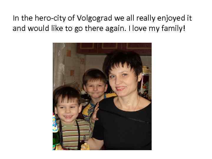 In the hero-city of Volgograd we all really enjoyed it and would like to