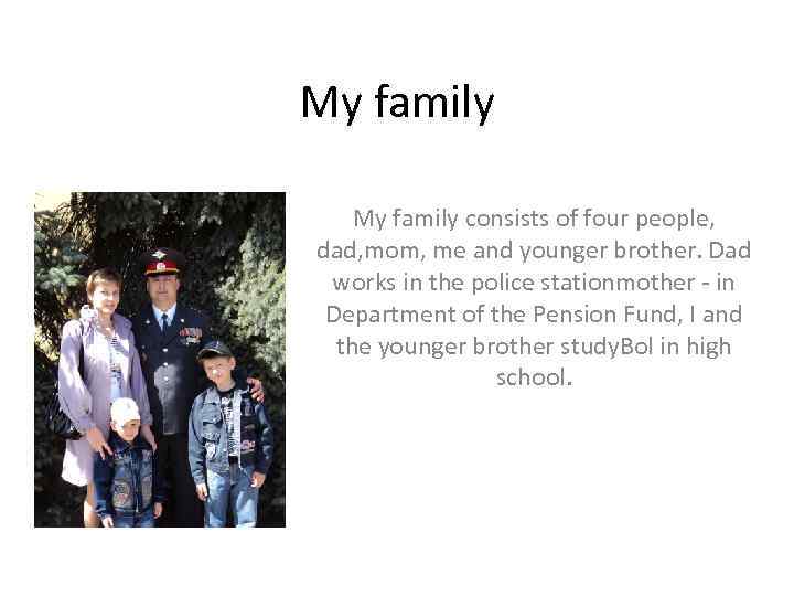 My family consists of four people, dad, mom, me and younger brother. Dad works