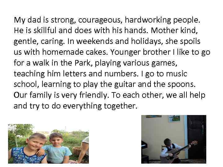 My dad is strong, courageous, hardworking people. He is skillful and does with his