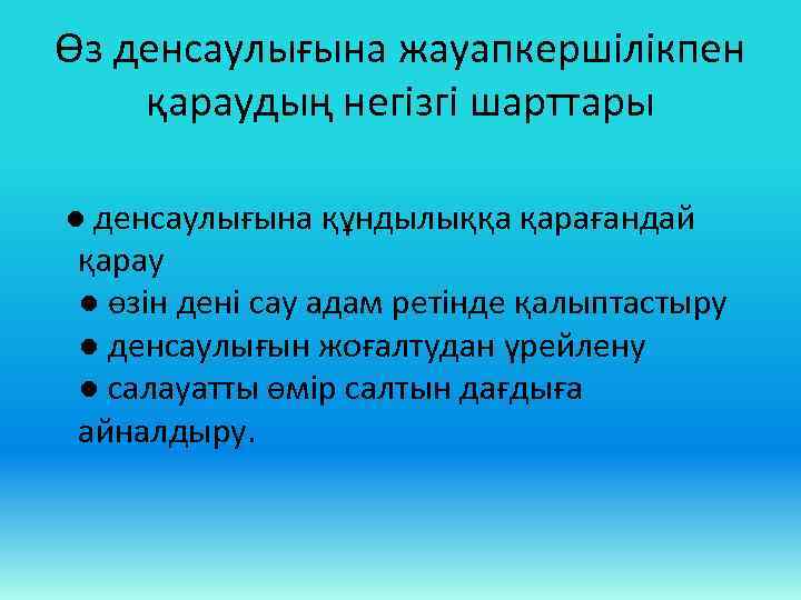 Өз денсаулығына жауапкершілікпен қараудың негізгі шарттары ● денсаулығына құндылыққа қарағандай қарау ● өзін дені