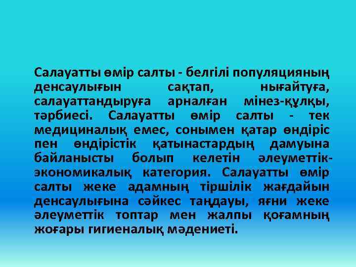 Салауатты өмір салты - белгілі популяцияның денсаулығын сақтап, нығайтуға, салауаттандыруға арналған мінез-құлқы, тәрбиесі. Салауатты