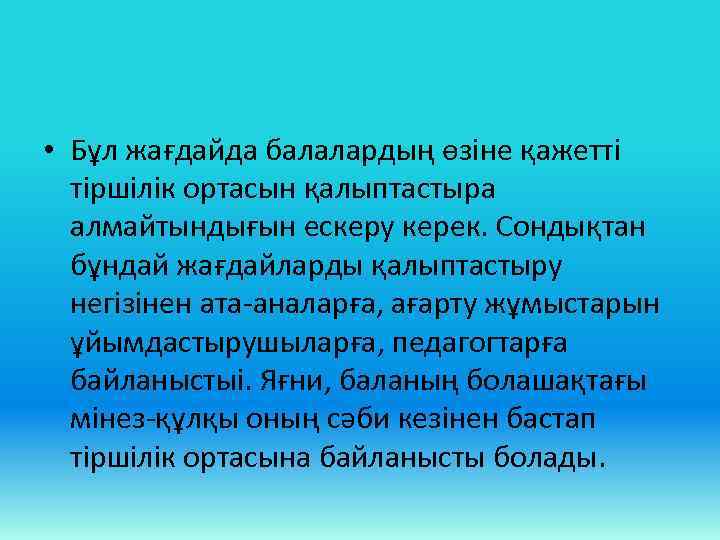  • Бұл жағдайда балалардың өзіне қажетті тіршілік ортасын қалыптастыра алмайтындығын ескеру керек. Сондықтан