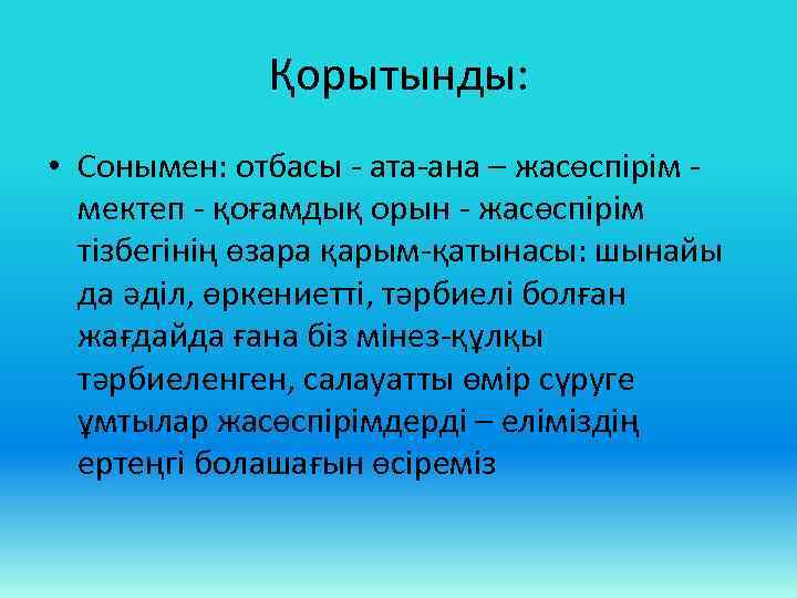 Қорытынды: • Сонымен: отбасы - ата-ана – жасөспірім - мектеп - қоғамдық орын -