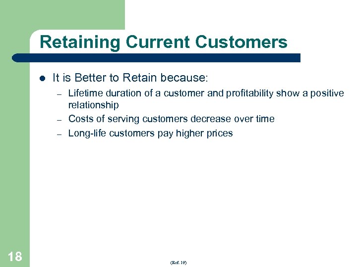 Retaining Current Customers l It is Better to Retain because: – – – 18