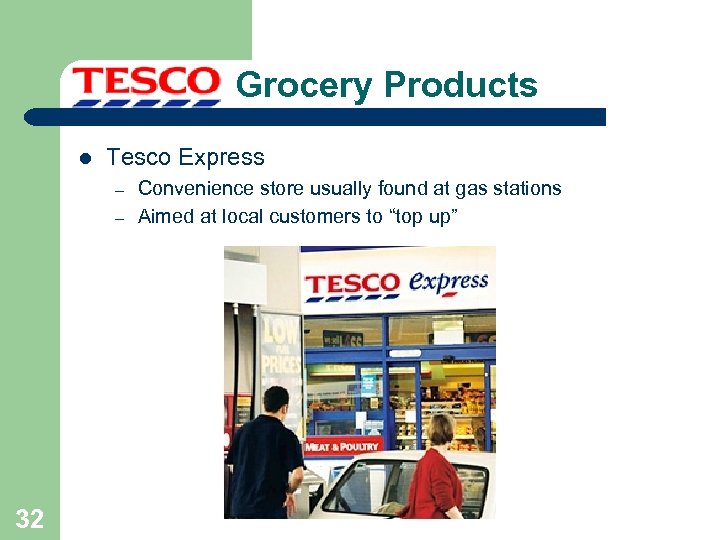 Grocery Products l Tesco Express – – 32 Convenience store usually found at gas