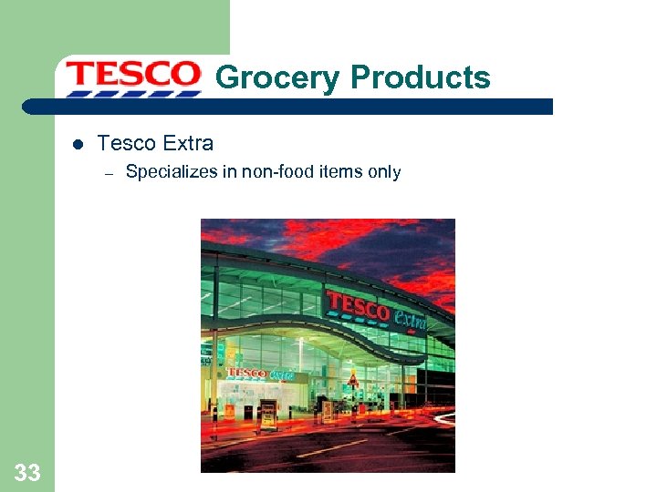 Grocery Products l Tesco Extra – 33 Specializes in non-food items only 