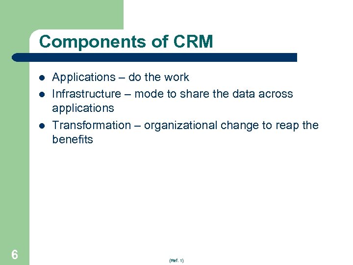 Components of CRM l l l 6 Applications – do the work Infrastructure –