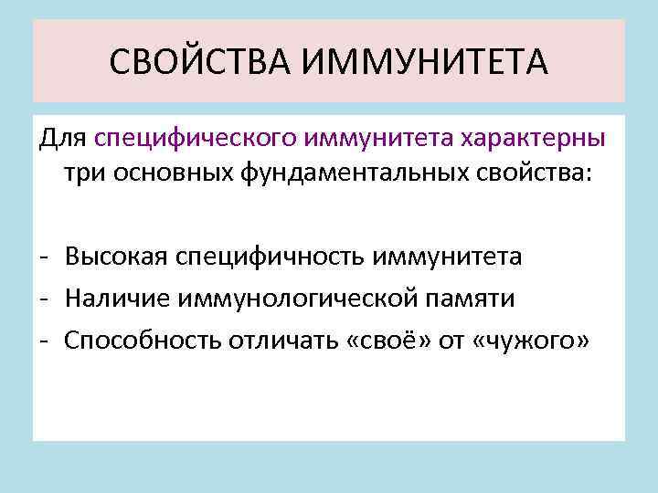 СВОЙСТВА ИММУНИТЕТА Для специфического иммунитета характерны три основных фундаментальных свойства: - Высокая специфичность иммунитета