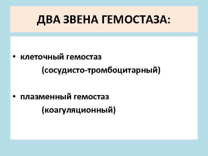 ДВА ЗВЕНА ГЕМОСТАЗА: • клеточный гемостаз (сосудисто-тромбоцитарный) • плазменный гемостаз (коагуляционный) 