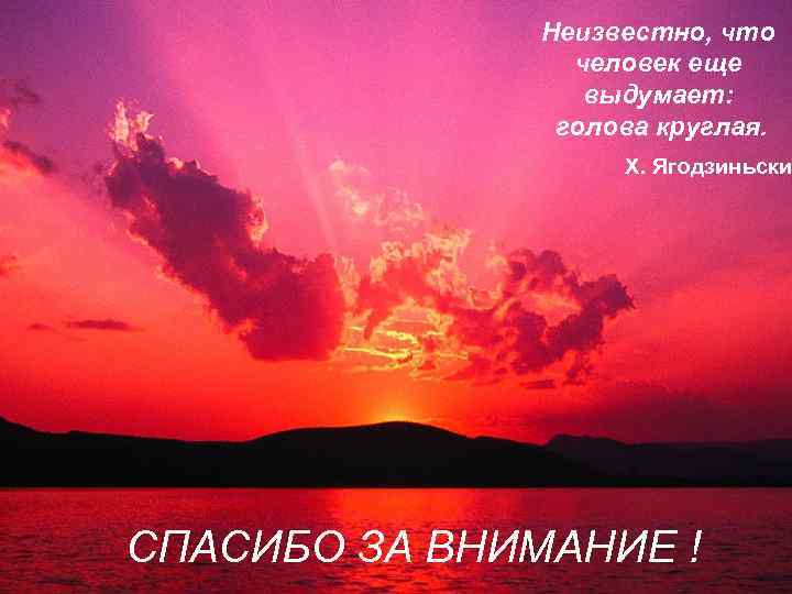Неизвестно, что человек еще выдумает: голова круглая. Х. Ягодзиньски СПАСИБО ЗА ВНИМАНИЕ ! 