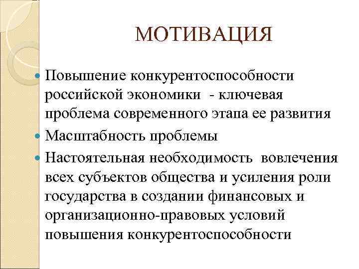 МОТИВАЦИЯ Повышение конкурентоспособности российской экономики - ключевая проблема современного этапа ее развития Масштабность проблемы