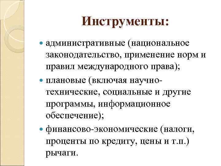 Инструменты: административные (национальное законодательство, применение норм и правил международного права); плановые (включая научнотехнические, социальные