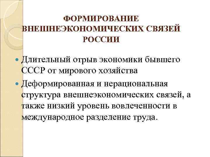 ФОРМИРОВАНИЕ ВНЕШНЕЭКОНОМИЧЕСКИХ СВЯЗЕЙ РОССИИ Длительный отрыв экономики бывшего СССР от мирового хозяйства Деформированная и