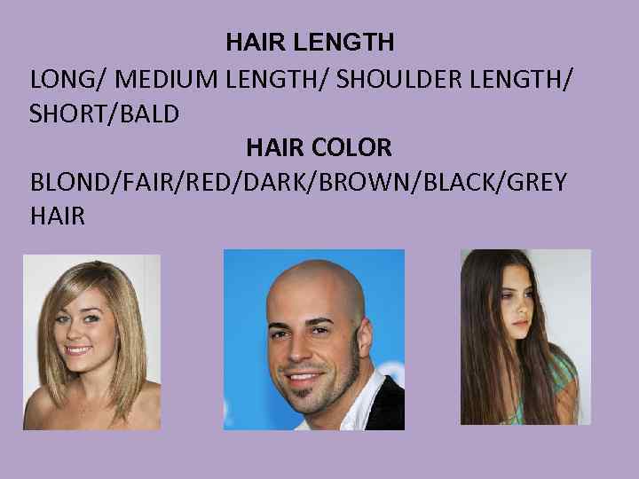 HAIR LENGTH LONG/ MEDIUM LENGTH/ SHOULDER LENGTH/ SHORT/BALD HAIR COLOR BLOND/FAIR/RED/DARK/BROWN/BLACK/GREY HAIR 