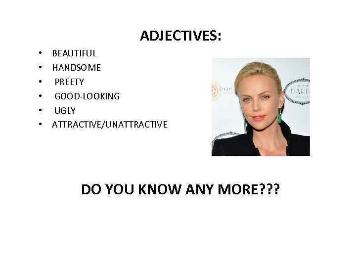 ADJECTIVES: • BEAUTIFUL • HANDSOME • PREETY • GOOD-LOOKING • UGLY • ATTRACTIVE/UNATTRACTIVE DO