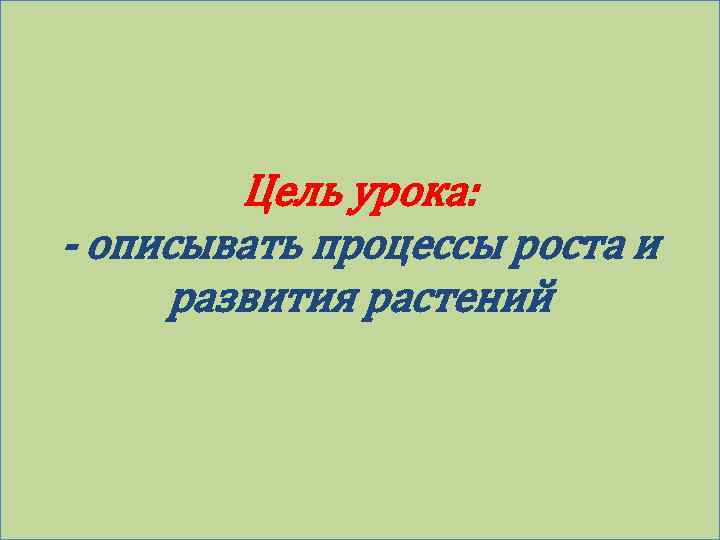 Цель урока: - описывать процессы роста и развития растений 