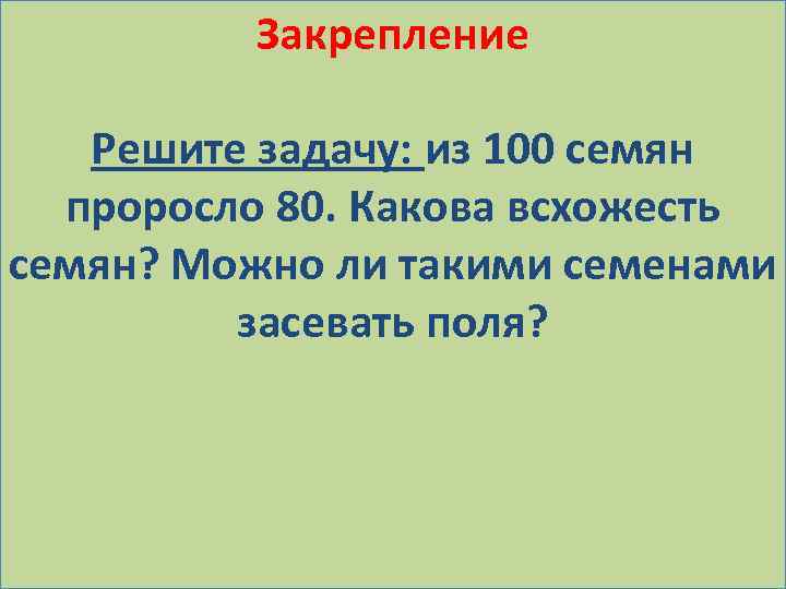 Закрепление Решите задачу: из 100 семян проросло 80. Какова всхожесть семян? Можно ли такими