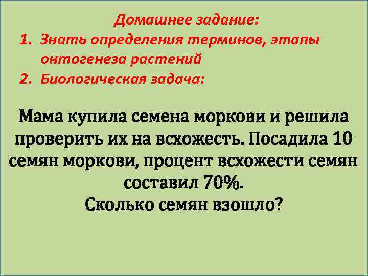 Домашнее задание: 1. Знать определения терминов, этапы онтогенеза растений 2. Биологическая задача: Мама купила